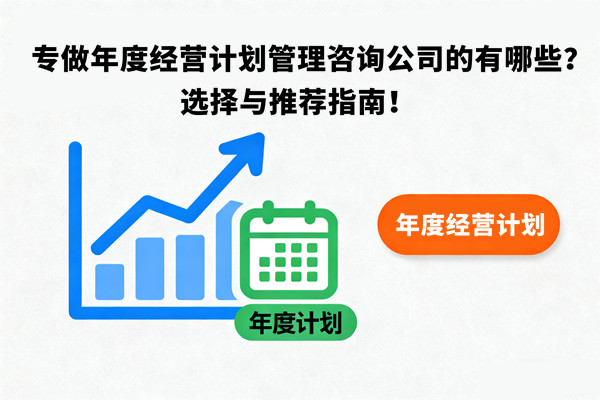 專做年度經(jīng)營計劃管理咨詢公司的有哪些？選擇與推薦指南！
