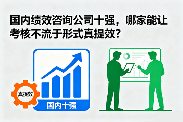 國(guó)內(nèi)績(jī)效咨詢公司十強(qiáng)，哪家能讓考核不流于形式真提效？