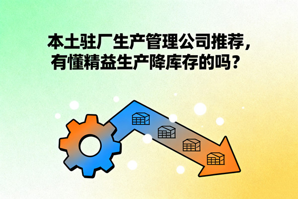 本土駐廠生產(chǎn)管理公司推薦，有懂精益生產(chǎn)降庫(kù)存的嗎？